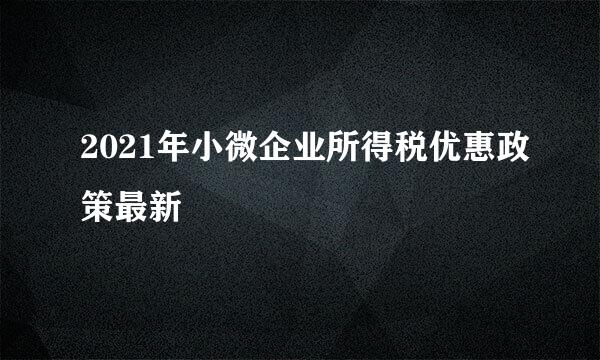 2021年小微企业所得税优惠政策最新