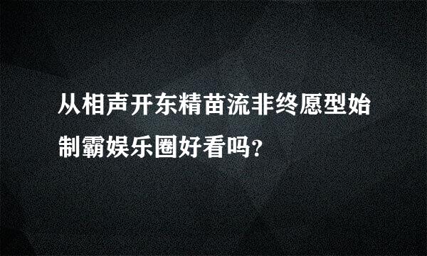 从相声开东精苗流非终愿型始制霸娱乐圈好看吗？