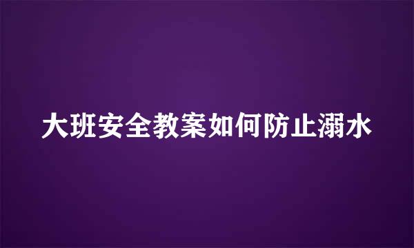 大班安全教案如何防止溺水