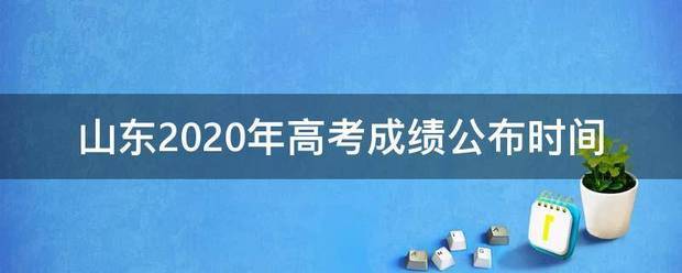 山东202后华井不月古汉0年高考成绩公布时间