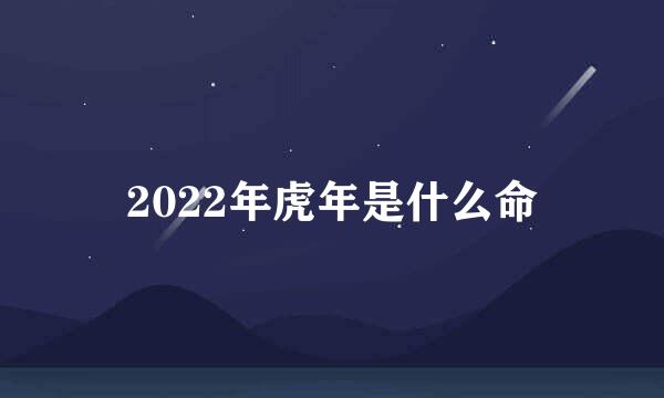 2022年虎年是什么命