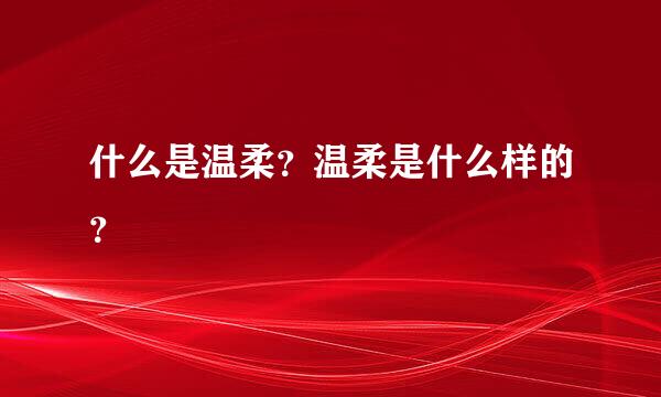 什么是温柔？温柔是什么样的？