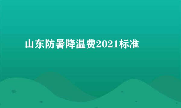 山东防暑降温费2021标准