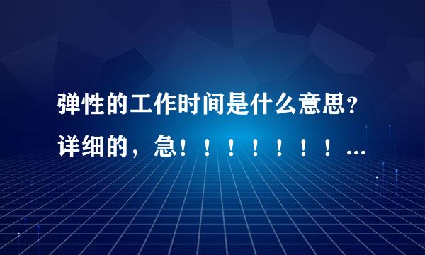 弹性的工作时间是什么意思？详细的，急！！！！！！！！告洲东！！！！！！！！！！！！