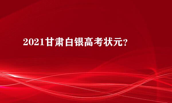 2021甘肃白银高考状元？