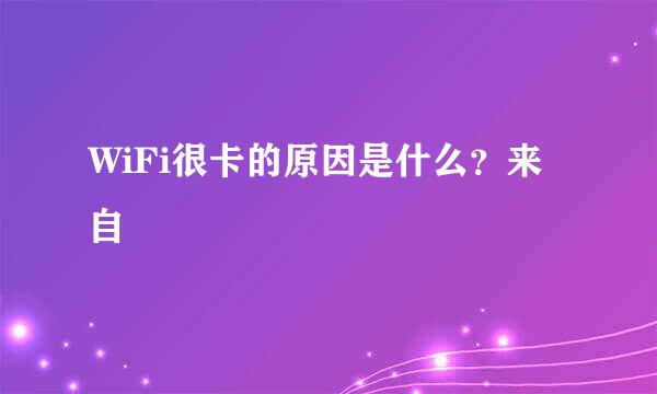 WiFi很卡的原因是什么？来自