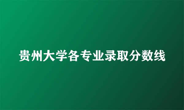 贵州大学各专业录取分数线