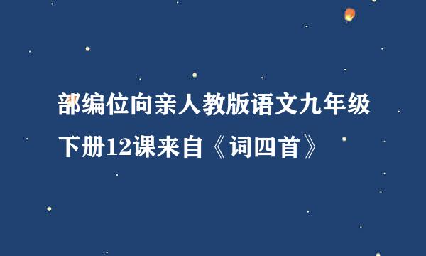 部编位向亲人教版语文九年级下册12课来自《词四首》