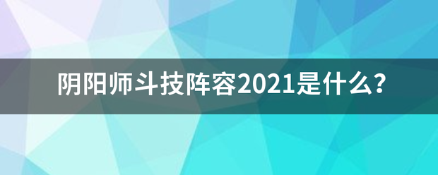 阴阳师斗技阵容2021是什么？