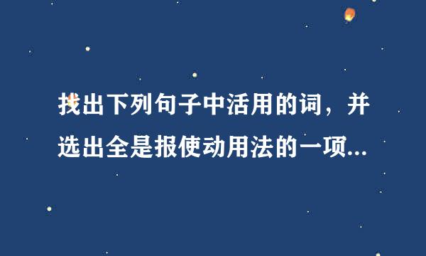 找出下列句子中活用的词，并选出全是报使动用法的一项是：（   ）①屈贾谊于长沙      ②来自窜梁鸿于海...