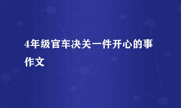 4年级官车决关一件开心的事作文