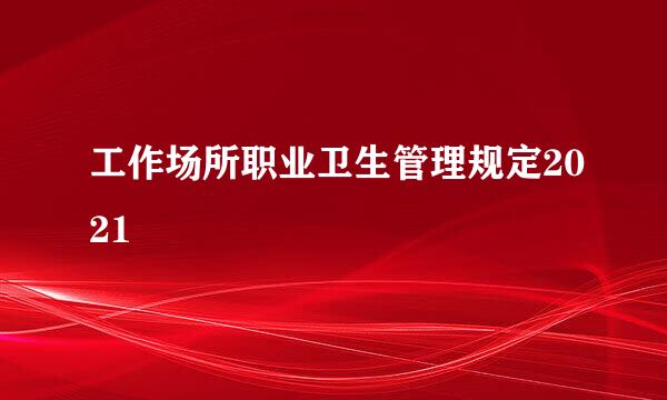 工作场所职业卫生管理规定2021