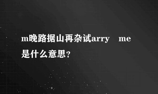 m晚路据山再杂试arry me是什么意思？