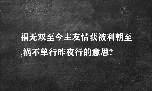 福无双至今主友情获被利朝至,祸不单行昨夜行的意思?