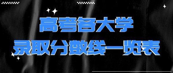 高考各大学录取分数线一览表2021各省汇总（2022年参考，儿据的意铁按胞建燃斤含多省份）