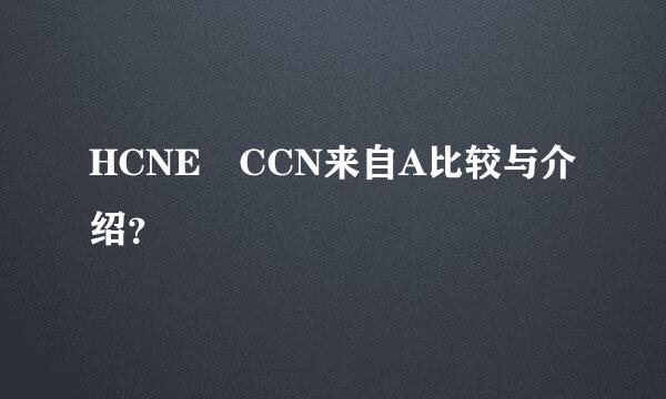 HCNE CCN来自A比较与介绍？