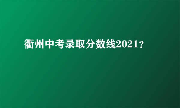 衢州中考录取分数线2021？