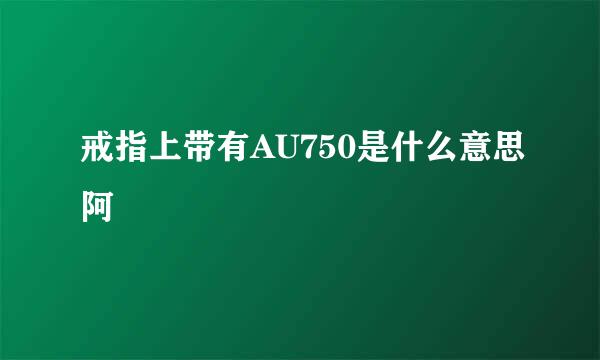 戒指上带有AU750是什么意思阿