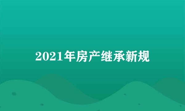 2021年房产继承新规