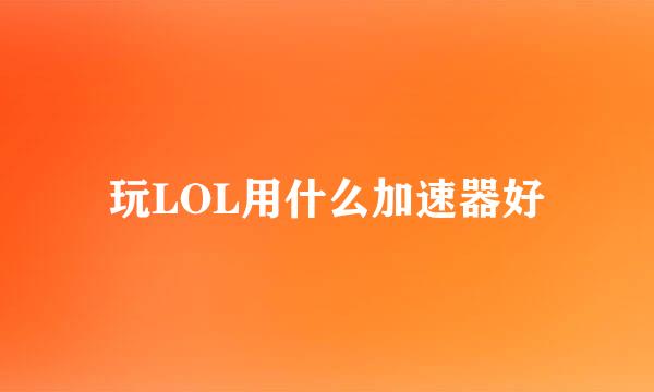 玩LOL用什么加速器好