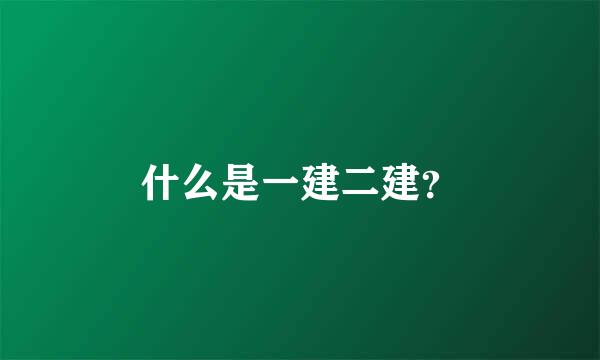 什么是一建二建？