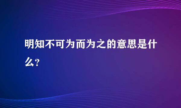 明知不可为而为之的意思是什么？