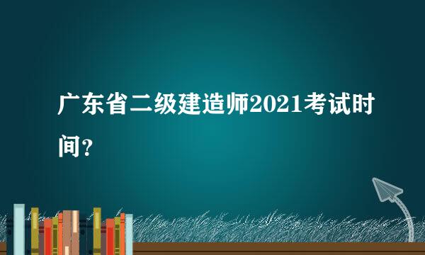 广东省二级建造师2021考试时间？