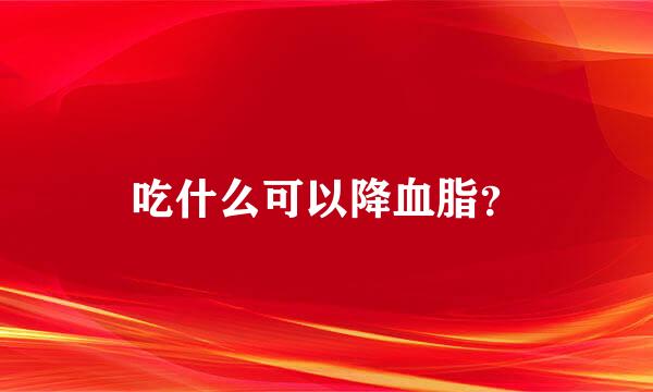 吃什么可以降血脂？