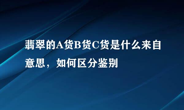 翡翠的A货B货C货是什么来自意思，如何区分鉴别