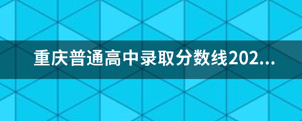 重庆普通高中录取分数线2021？