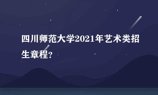 四川师范大学2021年艺术类招生章程？