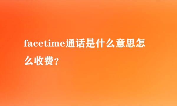 facetime通话是什么意思怎么收费？