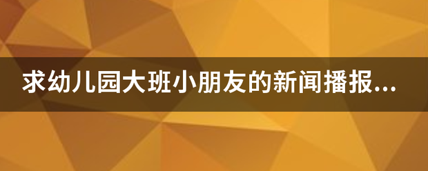 求幼儿园大班小朋友的新闻播报素材？