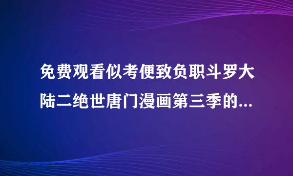 免费观看似考便致负职斗罗大陆二绝世唐门漫画第三季的软件哪些