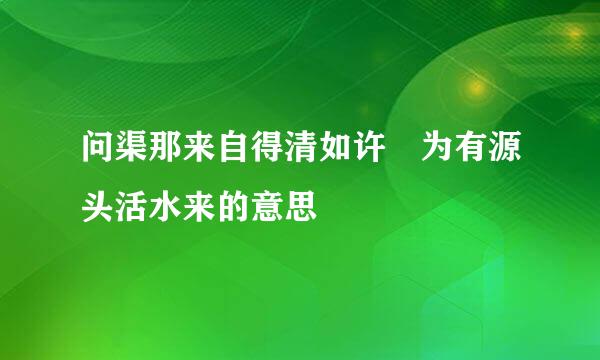 问渠那来自得清如许 为有源头活水来的意思