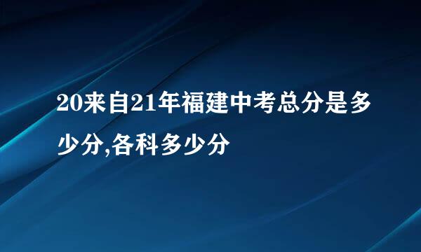 20来自21年福建中考总分是多少分,各科多少分