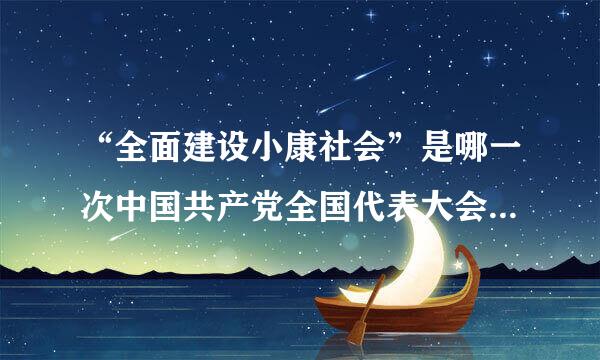 “全面建设小康社会”是哪一次中国共产党全国代表大会上提出的?( )