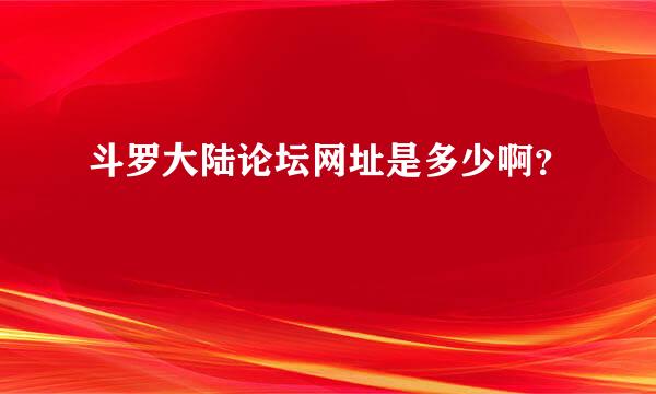 斗罗大陆论坛网址是多少啊？