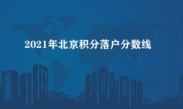 2021年北京积分落户分数线