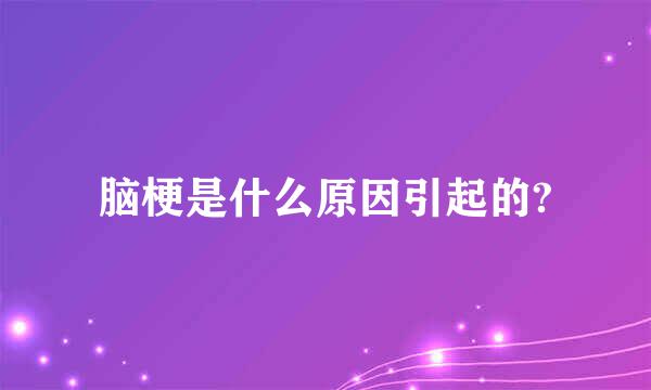 脑梗是什么原因引起的?