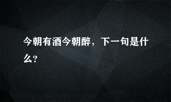 今朝有酒今朝醉，下一句是什么？