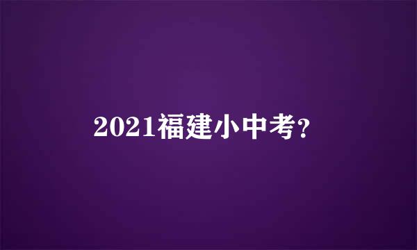 2021福建小中考？