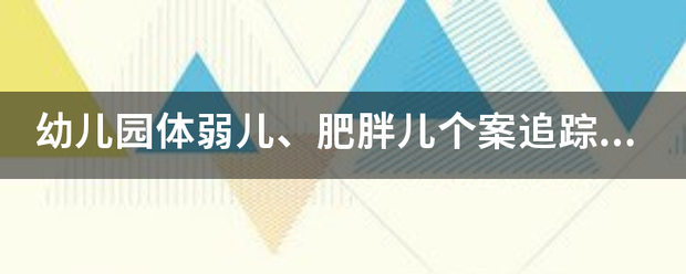 幼儿园体弱儿、场基出烟目始来亮而肥胖儿个案追踪记录