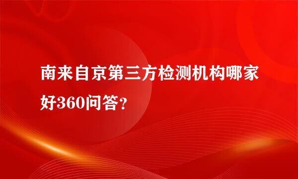 南来自京第三方检测机构哪家好360问答？