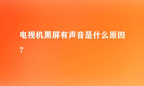 电视机黑屏有声音是什么原因？