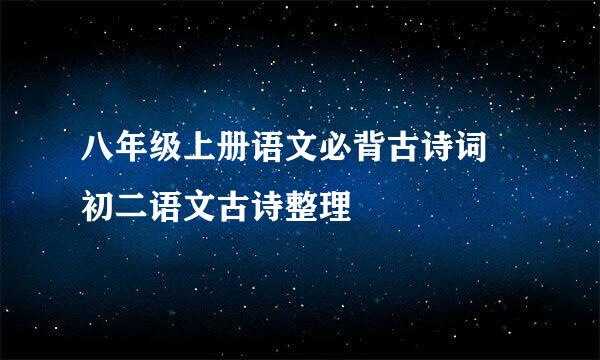 八年级上册语文必背古诗词 初二语文古诗整理