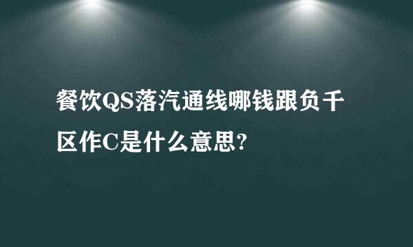 餐饮QS落汽通线哪钱跟负千区作C是什么意思?