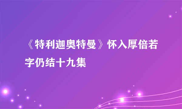 《特利迦奥特曼》怀入厚倍若字仍结十九集