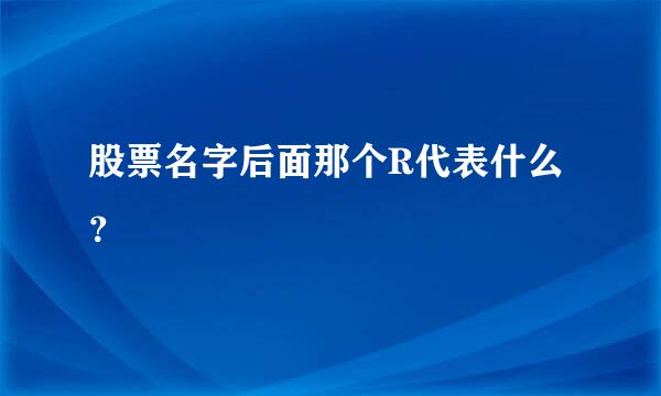 股票名字后面那个R代表什么？