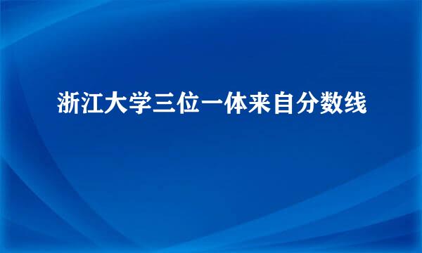 浙江大学三位一体来自分数线